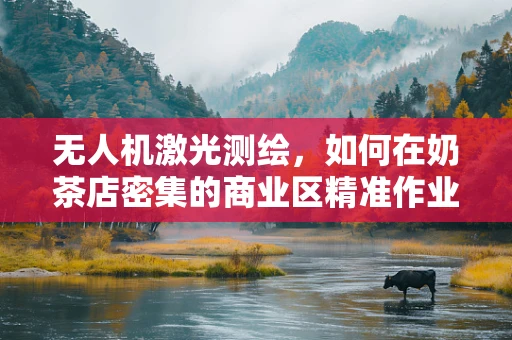 无人机激光测绘，如何在奶茶店密集的商业区精准作业？