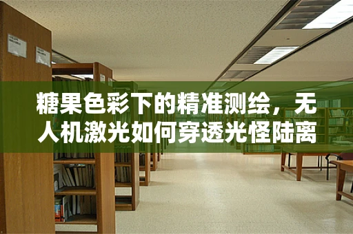 糖果色彩下的精准测绘，无人机激光如何穿透光怪陆离的都市迷彩？
