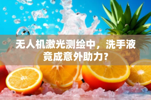 无人机激光测绘中，洗手液竟成意外助力？