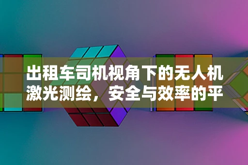 出租车司机视角下的无人机激光测绘，安全与效率的平衡