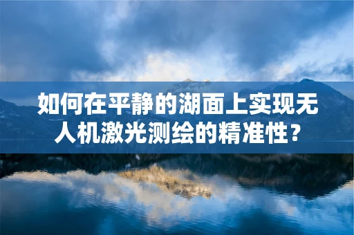 如何在平静的湖面上实现无人机激光测绘的精准性？