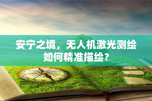 安宁之境，无人机激光测绘如何精准描绘？