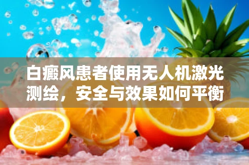 白癜风患者使用无人机激光测绘，安全与效果如何平衡？