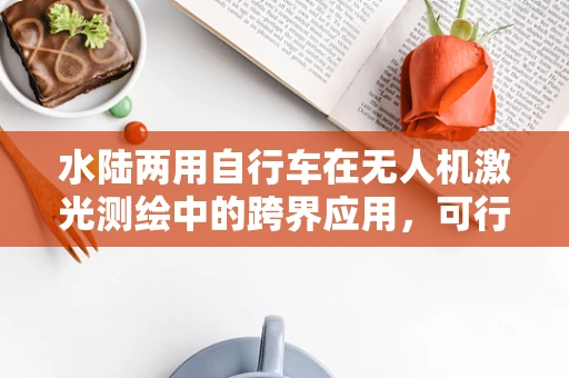 水陆两用自行车在无人机激光测绘中的跨界应用，可行性与挑战何在？
