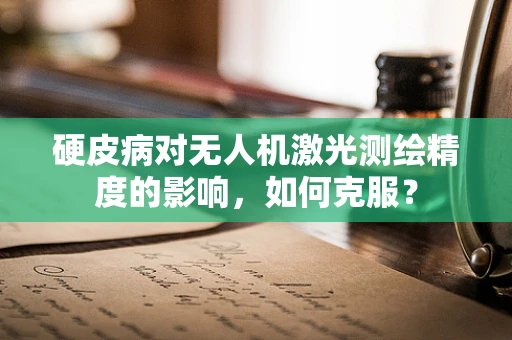 硬皮病对无人机激光测绘精度的影响，如何克服？