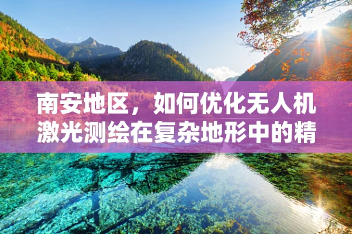 南安地区，如何优化无人机激光测绘在复杂地形中的精度与效率？