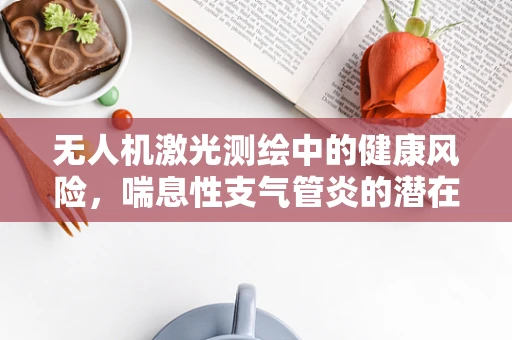 无人机激光测绘中的健康风险，喘息性支气管炎的潜在威胁