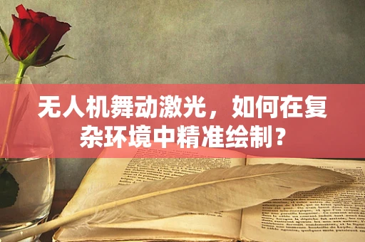 无人机舞动激光，如何在复杂环境中精准绘制？