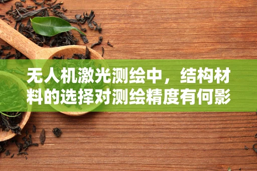 无人机激光测绘中，结构材料的选择对测绘精度有何影响？