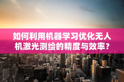 如何利用机器学习优化无人机激光测绘的精度与效率？
