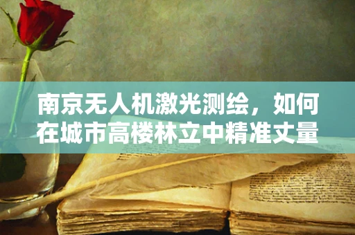 南京无人机激光测绘，如何在城市高楼林立中精准丈量？