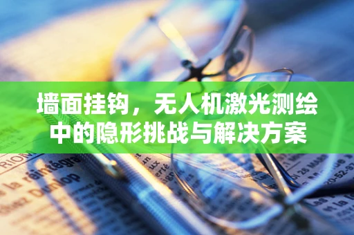 墙面挂钩，无人机激光测绘中的隐形挑战与解决方案