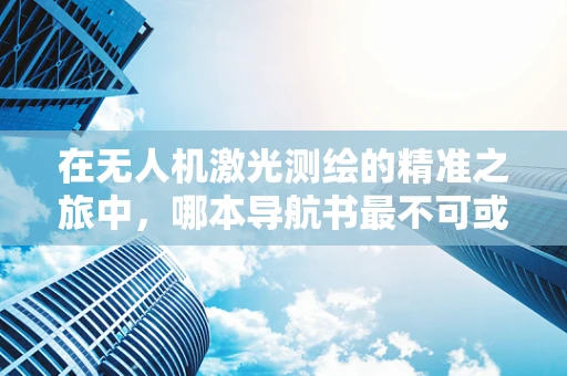在无人机激光测绘的精准之旅中，哪本导航书最不可或缺？