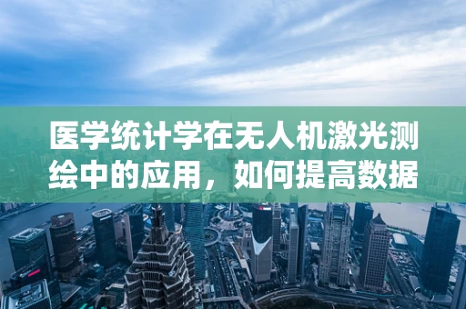 医学统计学在无人机激光测绘中的应用，如何提高数据处理的准确性？