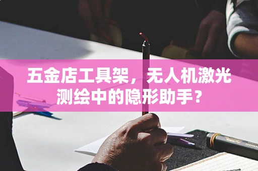 五金店工具架，无人机激光测绘中的隐形助手？