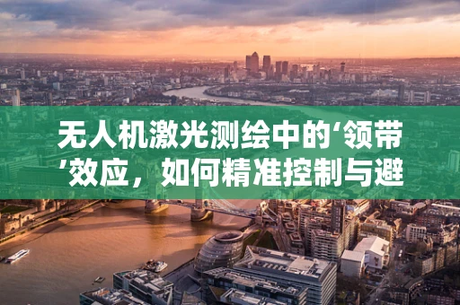 无人机激光测绘中的‘领带’效应，如何精准控制与避免？