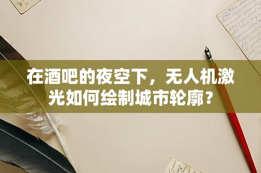 在酒吧的夜空下，无人机激光如何绘制城市轮廓？