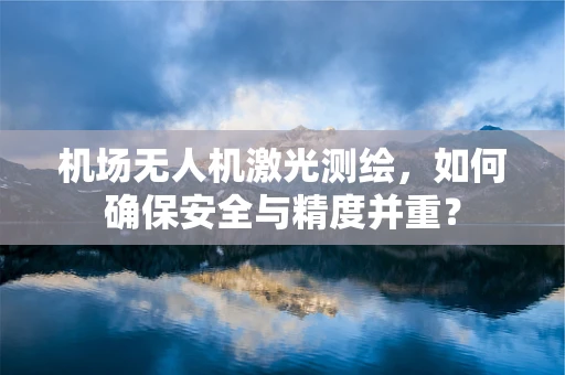 机场无人机激光测绘，如何确保安全与精度并重？