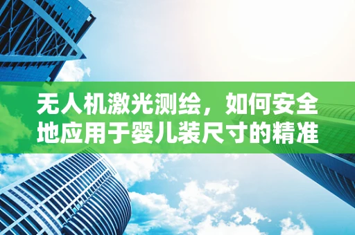 无人机激光测绘，如何安全地应用于婴儿装尺寸的精准测量？