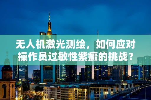 无人机激光测绘，如何应对操作员过敏性紫癜的挑战？