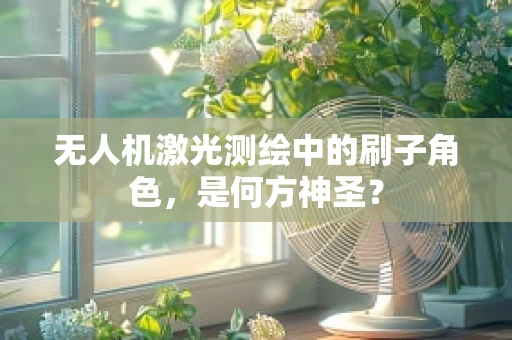 无人机激光测绘中的刷子角色，是何方神圣？