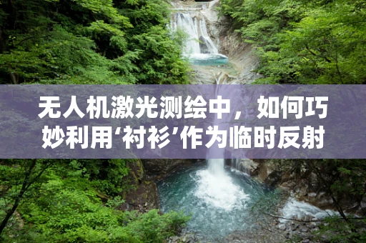 无人机激光测绘中，如何巧妙利用‘衬衫’作为临时反射板？