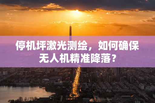 停机坪激光测绘，如何确保无人机精准降落？