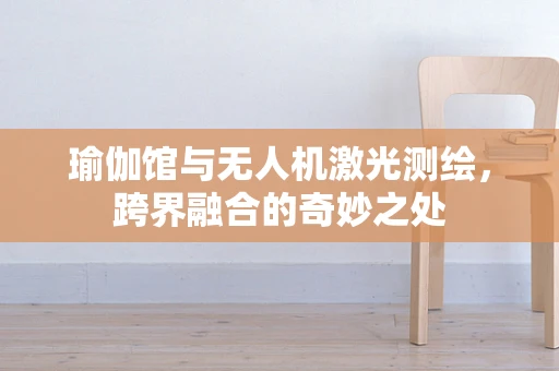瑜伽馆与无人机激光测绘，跨界融合的奇妙之处
