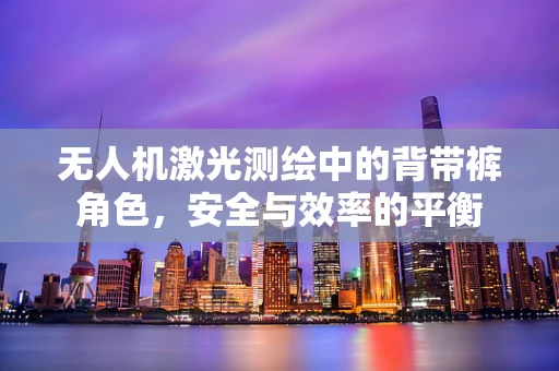无人机激光测绘中的背带裤角色，安全与效率的平衡