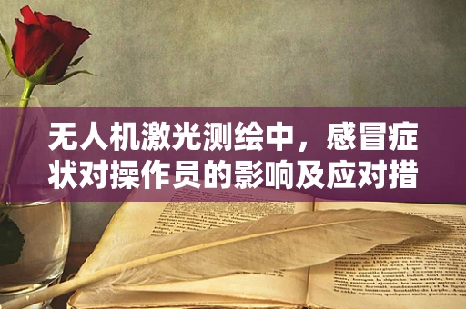 无人机激光测绘中，感冒症状对操作员的影响及应对措施