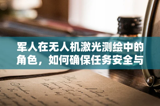 军人在无人机激光测绘中的角色，如何确保任务安全与精确？