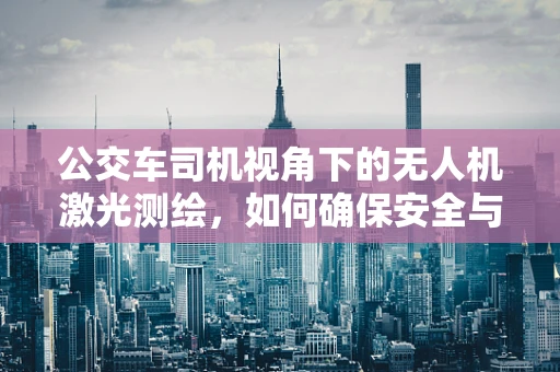 公交车司机视角下的无人机激光测绘，如何确保安全与精度并存？