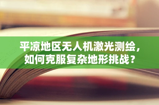 平凉地区无人机激光测绘，如何克服复杂地形挑战？