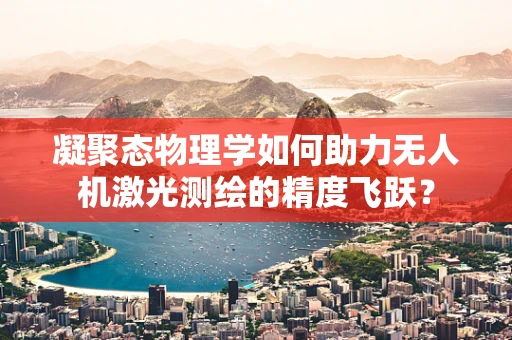 凝聚态物理学如何助力无人机激光测绘的精度飞跃？