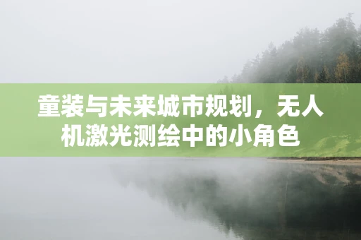 童装与未来城市规划，无人机激光测绘中的小角色
