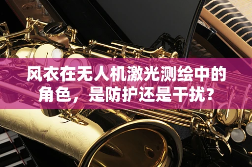 风衣在无人机激光测绘中的角色，是防护还是干扰？