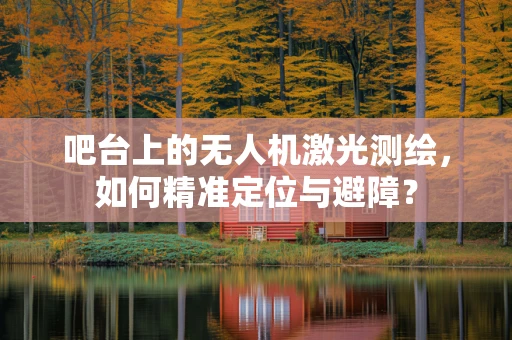吧台上的无人机激光测绘，如何精准定位与避障？