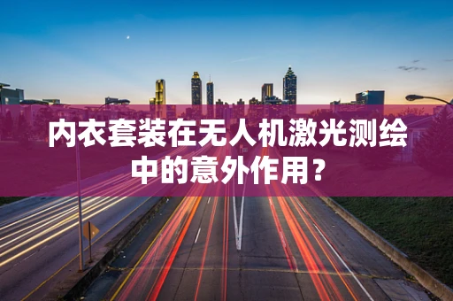 内衣套装在无人机激光测绘中的意外作用？