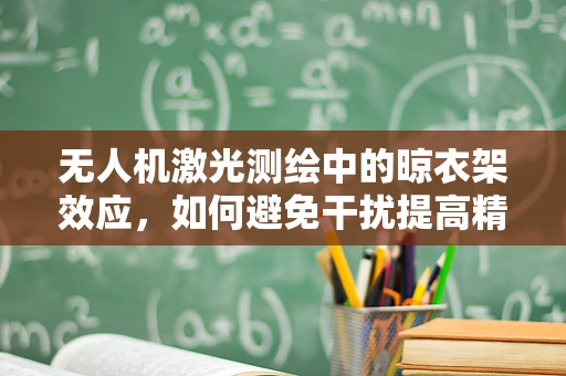 无人机激光测绘中的晾衣架效应，如何避免干扰提高精度？