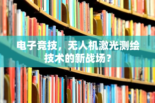 电子竞技，无人机激光测绘技术的新战场？