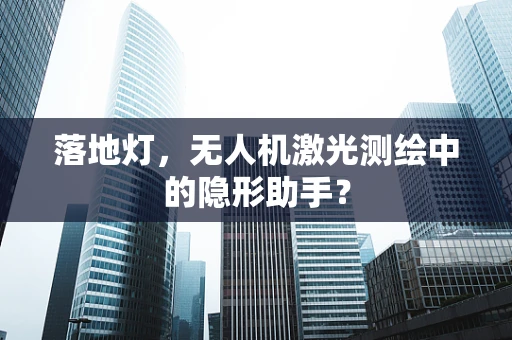 落地灯，无人机激光测绘中的隐形助手？