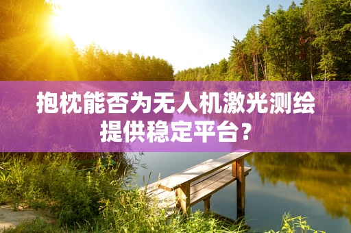 抱枕能否为无人机激光测绘提供稳定平台？