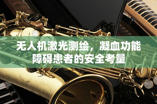 无人机激光测绘，凝血功能障碍患者的安全考量