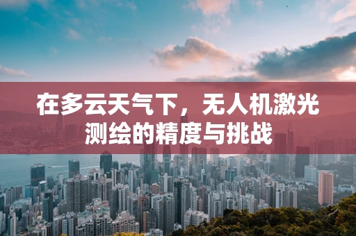在多云天气下，无人机激光测绘的精度与挑战