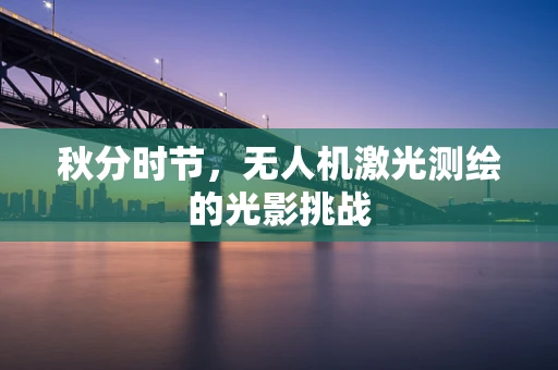 秋分时节，无人机激光测绘的光影挑战