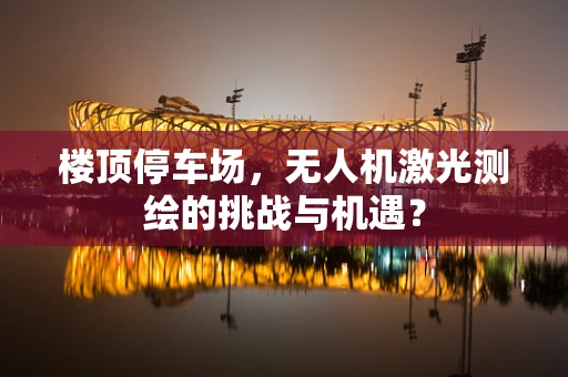楼顶停车场，无人机激光测绘的挑战与机遇？