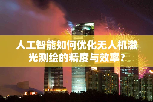人工智能如何优化无人机激光测绘的精度与效率？