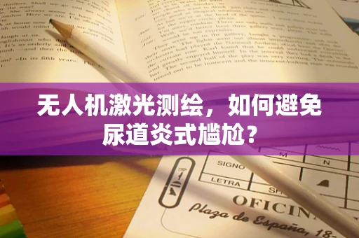 无人机激光测绘，如何避免尿道炎式尴尬？