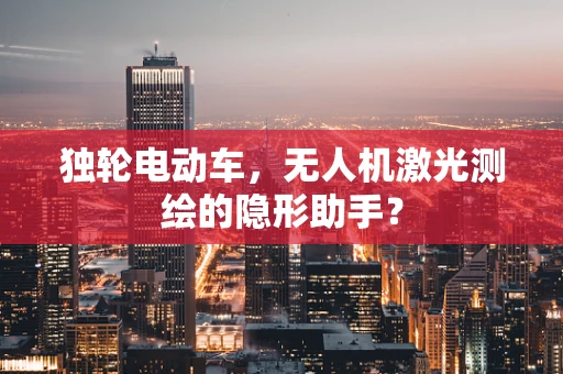 独轮电动车，无人机激光测绘的隐形助手？