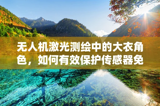 无人机激光测绘中的大衣角色，如何有效保护传感器免受环境影响？